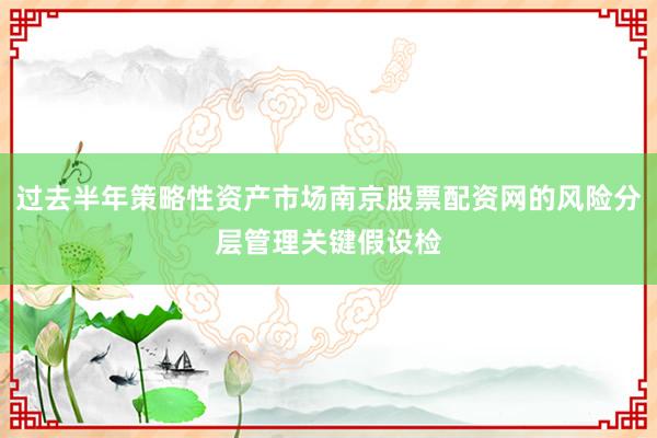 过去半年策略性资产市场南京股票配资网的风险分层管理关键假设检