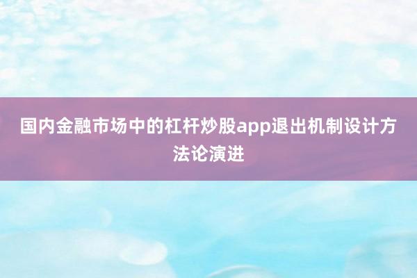 国内金融市场中的杠杆炒股app退出机制设计方法论演进