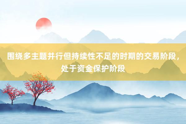 围绕多主题并行但持续性不足的时期的交易阶段，处于资金保护阶段