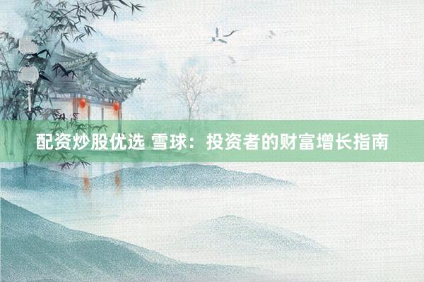 配资炒股优选 雪球:投资者的财富增长指南