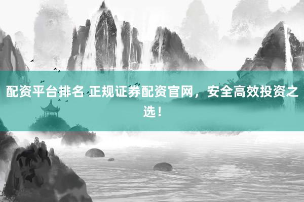 配资平台排名 正规证券配资官网,安全高效投资之选!