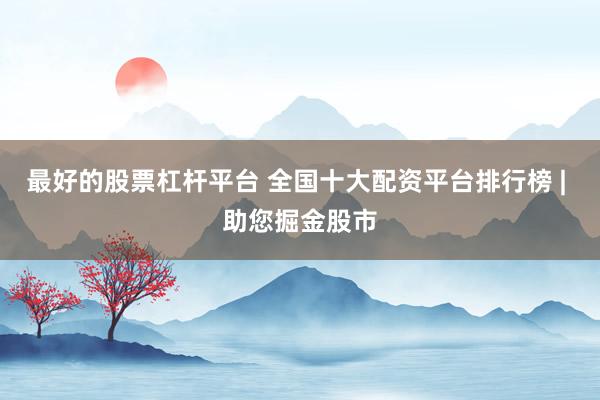 最好的股票杠杆平台 全国十大配资平台排行榜 | 助您掘金股市