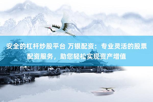 安全的杠杆炒股平台 万银配资：专业灵活的股票配资服务，助您轻松实现资产增值