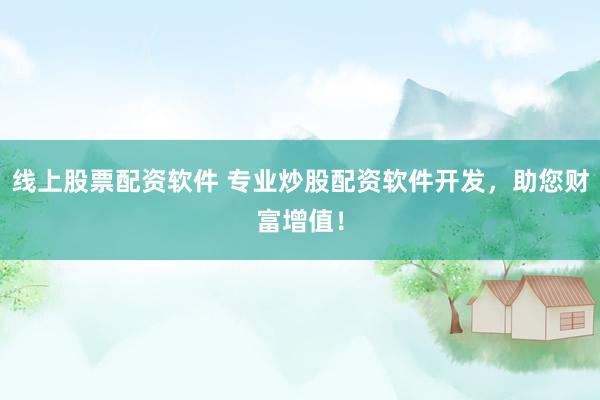 线上股票配资软件 专业炒股配资软件开发,助您财富增值!