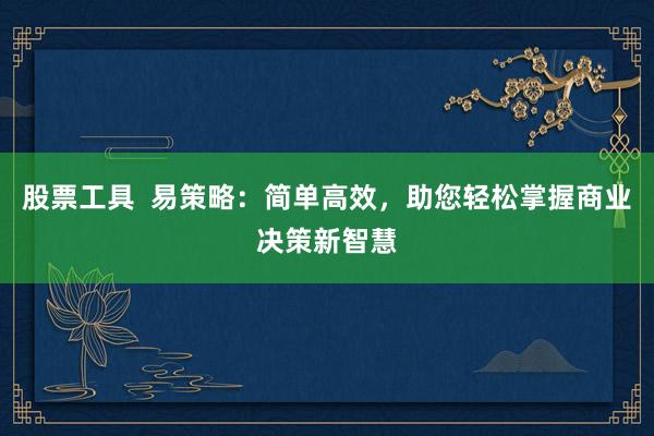 股票工具 易策略:简单高效,助您轻松掌握商业决策新智慧