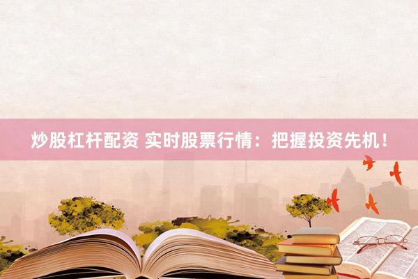 炒股杠杆配资 实时股票行情：把握投资先机！