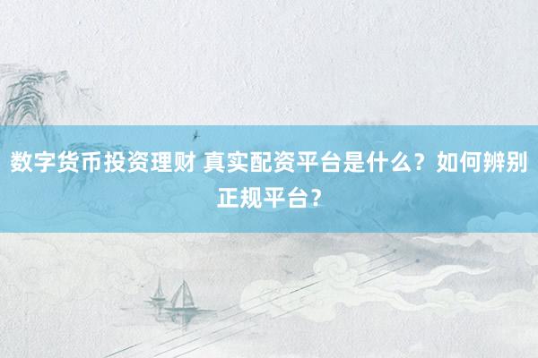 数字货币投资理财 真实配资平台是什么？如何辨别正规平台？
