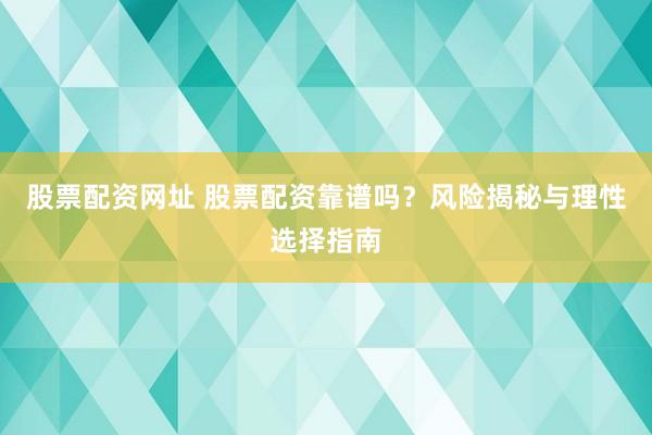 股票配资网址 股票配资靠谱吗？风险揭秘与理性选择指南