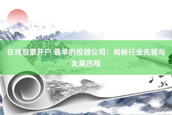 在线股票开户 最早的投顾公司：揭秘行业先驱与发展历程