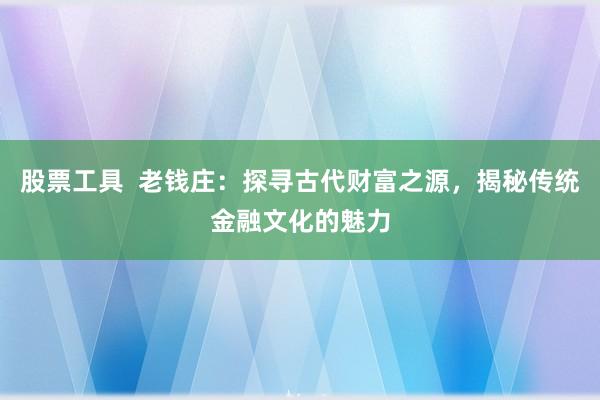 股票工具 老钱庄:探寻古代财富之源,揭秘传统金融文化的魅力