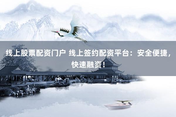 线上股票配资门户 线上签约配资平台：安全便捷，快速融资！