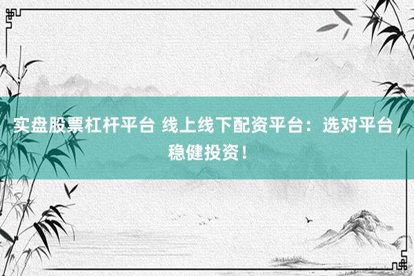 实盘股票杠杆平台 线上线下配资平台：选对平台，稳健投资！