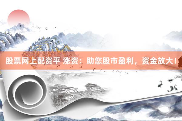 股票网上配资平 涨资：助您股市盈利，资金放大！