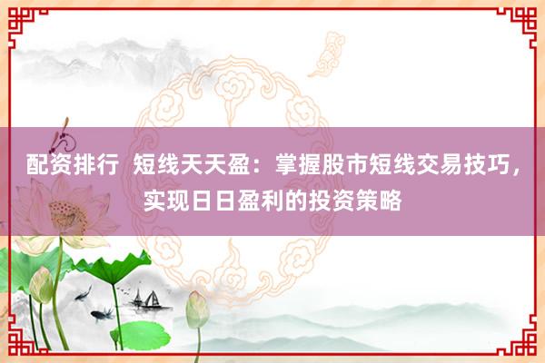 配资排行  短线天天盈：掌握股市短线交易技巧，实现日日盈利的投资策略