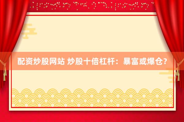配资炒股网站 炒股十倍杠杆:暴富或爆仓?