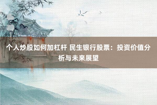 个人炒股如何加杠杆 民生银行股票:投资价值分析与未来展望
