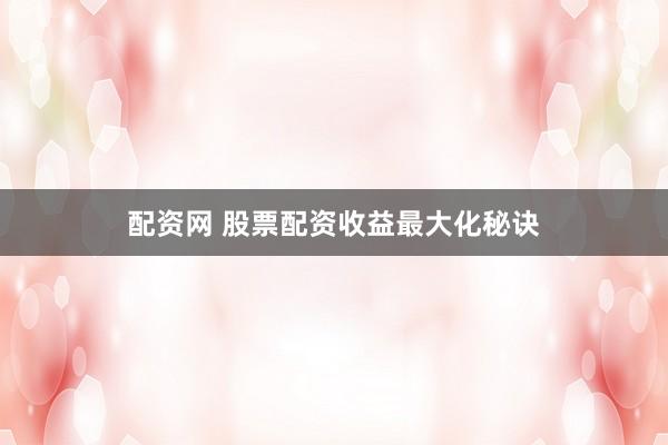配资网 股票配资收益最大化秘诀