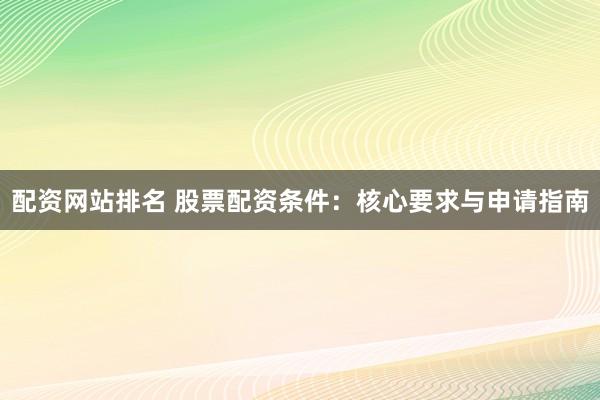 配资网站排名 股票配资条件：核心要求与申请指南