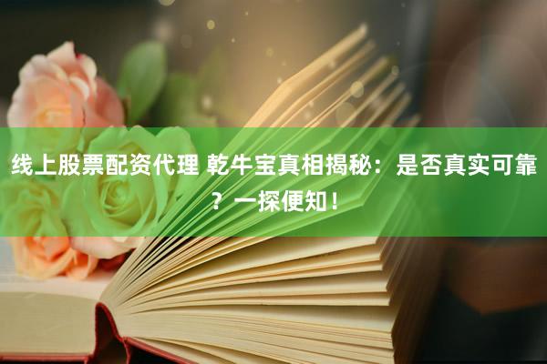 线上股票配资代理 乾牛宝真相揭秘：是否真实可靠？一探便知！