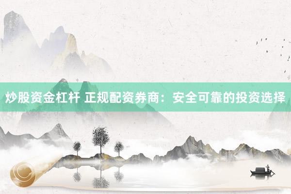 炒股资金杠杆 正规配资券商:安全可靠的投资选择