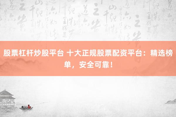 股票杠杆炒股平台 十大正规股票配资平台:精选榜单,安全可靠!