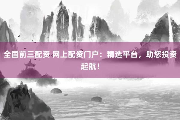 全国前三配资 网上配资门户:精选平台,助您投资起航!
