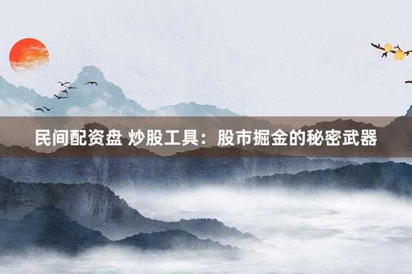 民间配资盘 炒股工具:股市掘金的秘密武器